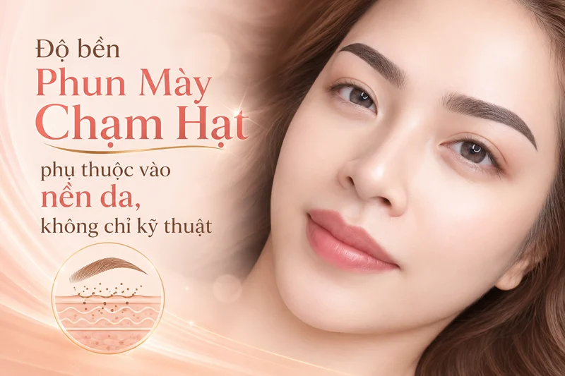 Phun mày chạm hạt giữ được bao lâu? Độ bền phụ thuộc vào nền da, không chỉ kỹ thuật